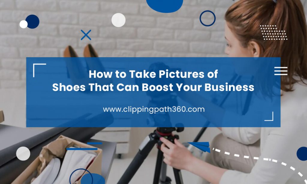 How to Take Pictures of Shoes That Can Boost Your Business